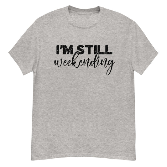 I'm Still Weekending | Unisex Classic T-Shirt